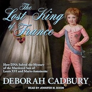The Lost King of France: How DNA Solved the Mystery of the Murdered Son of Louis XVI and Marie Antoi