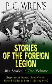 P. C. Wren's STORIES OF THE FOREIGN LEGION: 40+ Stories in One Volume P. C. Wren