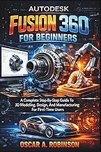 Autodesk Fusion 360 For Beginners: A Complete Step-By-Step Guide To 3D Modeling, Design, And Manufac