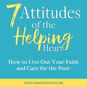 7 Attitudes of the Helping Heart John Christopher Frame