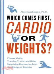 Which Comes First, Cardio or Weights? ─ Fitness Myths, Training Truths, and Other Surprising Discoveries from the Science of Exercise