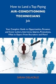 How to Land a Top-Paying Air-conditioning technicians Job: Your Complete Guide to Opportunities, Resumes and Cover Letters, Interviews, Salaries, Promotions, What to Expect From Recruiters and More Delacruz Sarah