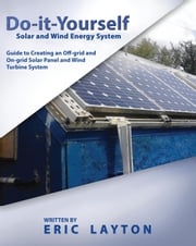 Do-it-Yourself Solar and Wind Energy System: DIY Off-grid and On-grid Solar Panel and Wind Turbine System Eric Layton