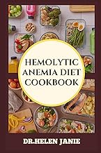HEMOLYTIC ANEMIA DIET COOKBOOK: Essential Meal Plans, Nutritional Guidelines, And Recipes For Managi