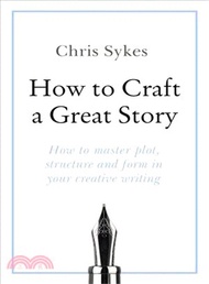 How to Craft a Great Story ― How to Master Plot, Structure and Form in Your Creative Writing