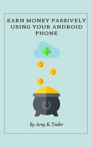Earn Money Passively Using Your Android Phone Arny K.Tudor