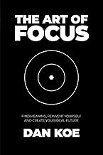 The Art of Focus: Find Meaning, Reinvent Yourself and Create Your Ideal Future