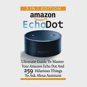 Amazon Echo Dot: Ultimate Guide to Master Your Amazon Echo Dot and 259 Hilarious Thinks to Ask Alexa Assistant