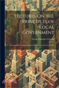 96636.Lectures On the Principles of Local Government: Delivered at the London School of Economics, Lent Term 1897