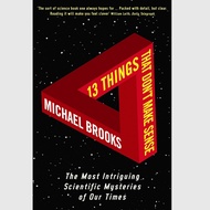 13 Things That Don't Make Sense: The Most Baffling Scientific Mysteries of Our Time