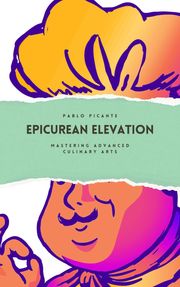 Epicurean Elevation: Mastering Advanced Culinary Arts Pablo Picante