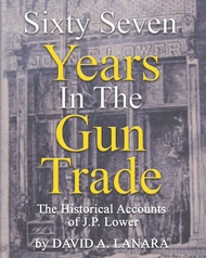 Sixty Seven Years In The Gun Trade: The Historical Accounts Of J.P. Lower Sixty Seven Years In The G