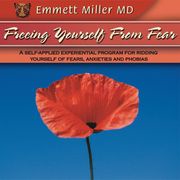 Freeing Yourself from Fear Dr. Emmett Miller
