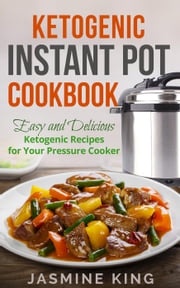 Ketogenic Instant Pot Cookbook: Easy and Delicious Ketogenic Recipes for Your Pressure Cooker Jasmine King