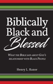 Biblically Black and Blessed | What the Bible Says About God's Relationship with Black People Henry L. Razor