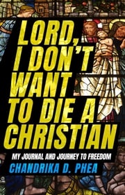 Lord, I Don't Want to Die a Christian Chandrika D. Phea