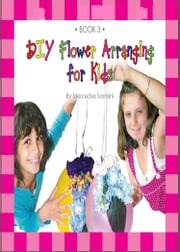 DIY Flower Arranging for Kids: Book 3 Mercedes Sarmini