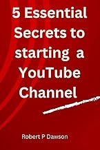 5 Essential secrets to starting a YouTube Channel: The Ultimate Guide to Launching Your YouTube Chan