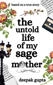 The Untold Life of My Sage Mother Deepak Gupta