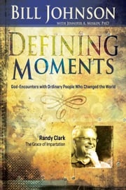 Defining Moments: Randy Clark Bill Johnson