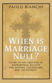 When Is Marriage Null? Guide to the Grounds of Matrimonial Nullity for Pastors, Counselors, Lay Faithful Paolo Bianchi