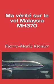 Ma vérité sur le vol Malaysia MH370 (French Edition)