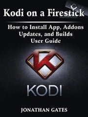 Kodi on a Firestick How to Install App, Addons, Updates, and Builds User Guide Jonathan Gates