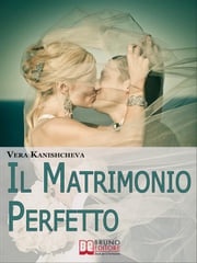 Il Matrimonio Perfetto. Ideare, Organizzare e Vivere il Giorno più Bello della Tua Vita. (Ebook Italiano - Anteprima Gratis) Vera Kanishcheva