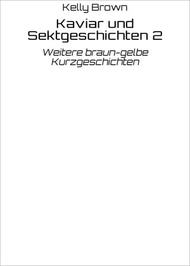 Kaviar und Sektgeschichten 2 Weitere braun-gelbe Kurzgeschichten【電子書籍】[ Kelly Brown ]