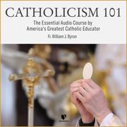 Catholicism 101: The Essential Audio Course by America's Greatest Catholic Educator William J. Byron