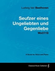 Ludwig Van Beethoven - Seufzer Eines Ungeliebten Und Gegenliebe - Woo118 - A Score Voice and Piano Ludwig Van Beethoven