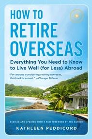 How to Retire Overseas: Everything You Need to Know to Live Well (for Less) Abroad How to Retire Ove