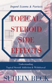 Topical Steroid Side Effects: Beyond Eczema and Psoriasis - Understanding Topical Steroid Addiction and Withdrawal Suhein Beck