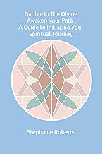 Dabble In The Divine: Awaken Your Path: A Guide to Initiating Your Spiritual Journey