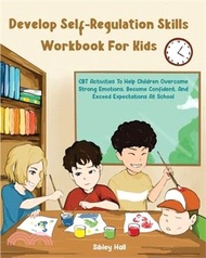 Develop Self-Regulation Skills Workbook For Kids: CBT Activities To Help Children Overcome Strong Emotions, Become Confident, And Exceed Expectations