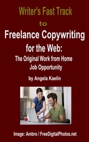 Writer's Fast Track to Freelance Copywriting for the Web: The Original Work from Home Job Opportunity Angela Kaelin
