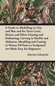 A Guide to Modelling in Clay and Wax Morton Edwards