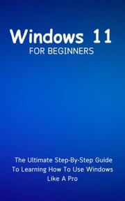 Windows 11 For Beginners: The Ultimate Step-By-Step Guide To Learning How To Use Windows Like A Pro Voltaire Lumiere