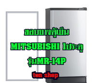ขอบยางตู้เย็น Mitsubishi 1ประตู รุ่นMR-14P