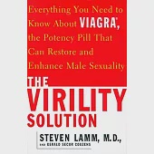 The Virility Solution: Everything You Need to Know About Viagra, the Potency Pill That Can Restore and Enhance Male Sexuality