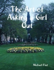 The Art of Asking a Girl Out Michael Fiat