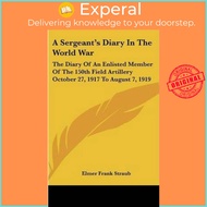 A Sergeant's Diary in the World War : The Diary of an Enlisted Member of t by Elmer Frank Straub (US