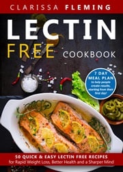 Lectin Free Cookbook: 50 Quick &amp; Easy Lectin Free Recipes for Rapid Weight Loss, Better Health and a Sharper Mind (7 Day Meal Plan To Help People Create Results, Starting From Their First Day) Clarissa Fleming