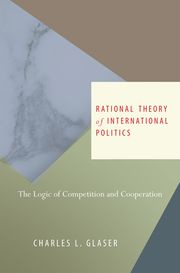 Rational Theory of International Politics Charles L. Glaser