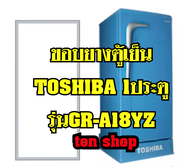 ขอบยางตู้เย็น Toshiba 1ประตู รุ่นGR-A18YZ