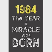 1984 The Year a Miracle was Born: Born in 1984. Birthday Nostalgia Fun gift for someone’’s birthday, perfect present for a friend or a family member. B