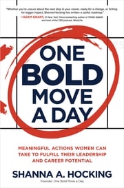 One Bold Move a Day: Meaningful Actions Women Can Take to Fulfill Their Leadership and Career Potential Shanna A. Hocking