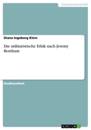 Die utilitaristische Ethik nach Jeremy Bentham Diana Ingeborg Klein