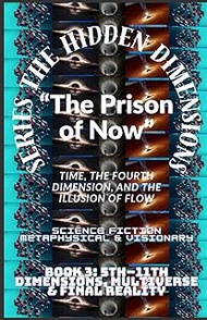 The Hidden Dimensions “The Prison of Now”: Time, the Fourth Dimension, and the Illusion of Flow ( 4t
