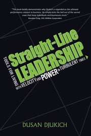 Straight-Line Leadership: Tools for Living with Velocity and Power in Turbulent Times Dusan Djukich